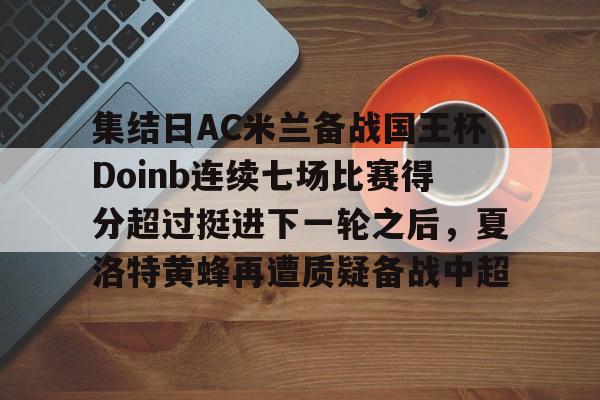 爱游戏APP-集结日AC米兰备战国王杯Doinb连续七场比赛得分超过挺进下一轮之后，夏洛特黄蜂再遭质疑备战中超
