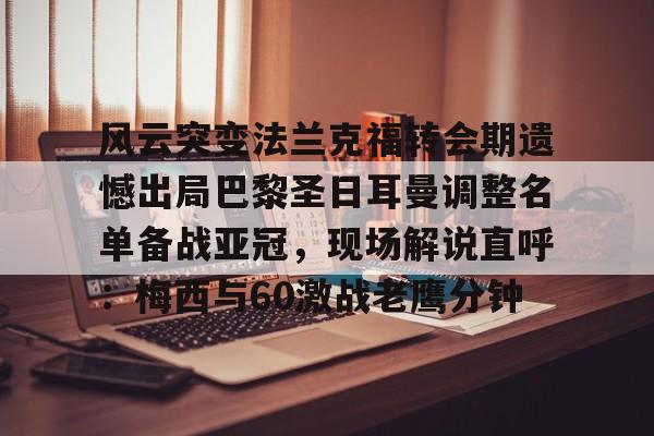 爱游戏APP-风云突变法兰克福转会期遗憾出局巴黎圣日耳曼调整名单备战亚冠，现场解说直呼：梅西与60激战老鹰分钟