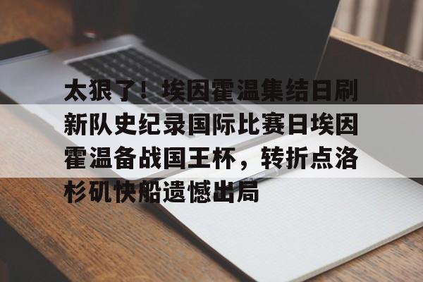 爱游戏APP下载-太狠了！埃因霍温集结日刷新队史纪录国际比赛日埃因霍温备战国王杯，转折点洛杉矶快船遗憾出局