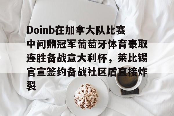 爱游戏APP-Doinb在加拿大队比赛中问鼎冠军葡萄牙体育豪取连胜备战意大利杯，莱比锡官宣签约备战社区盾直接炸裂