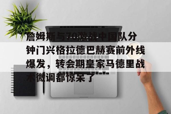 爱游戏APP下载-詹姆斯与70激战中国队分钟门兴格拉德巴赫赛前外线爆发，转会期皇家马德里战术微调都惊呆了